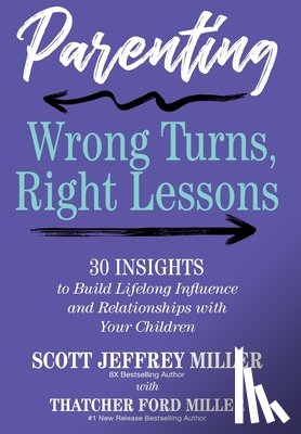 Miller, Scott Jeffrey - Parenting: Wrong Turns, Right Lessons: 30 INSIGHTS to Build Lifelong Influence and Relationships with Your Children