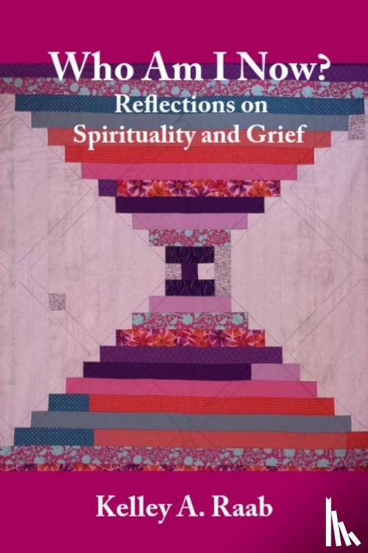 Raab, Kelley A. - Who Am I Now? Reflections on Spirituality and Grief