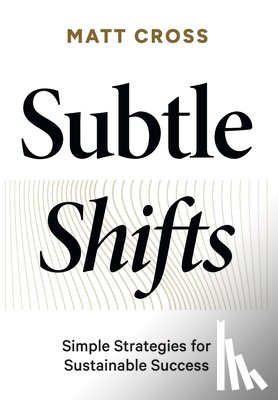 Cross, Matt - Subtle Shifts: Simple Strategies for Sustainable Success