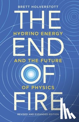 Holverstott, Brett - The End of Fire: Hydrino Energy and the Future of Physics