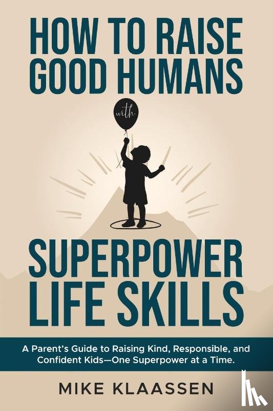 Klaassen, Mike - How to Raise Good Humans with Superpower Life Skills