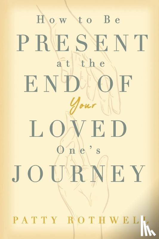 Rothwell, Patty - How to be Present at the End of Your Loved One's Journey