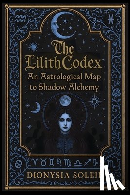 Soleil, Dionysia - The Lilith Codex: An Astrological Map to Shadow Alchemy
