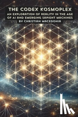Macedonia, Christian - The Codex Kosmoplex: An Exploration of Reality in the Age of AI and Emerging Sapient Machines