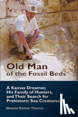 Bonner Thomas, Melanie - Old Man of the Fossil Beds: A Kansas Dreamer, His Family of Hunters, and Their Search for Prehistoric Sea Creatures