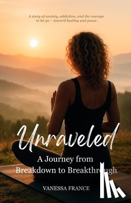 France, Vanessa L. - Unraveled: A Journey from Breakdown to Breakthrough