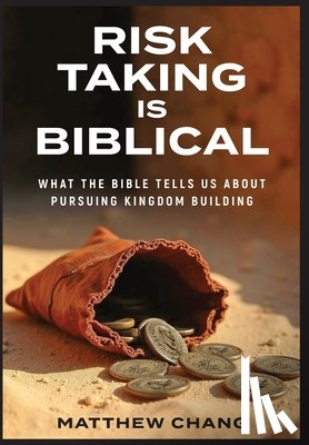 Chang, Matthew - Risk-Taking Is Biblical: What the Bible Tells Us About Pursuing Kingdom Building