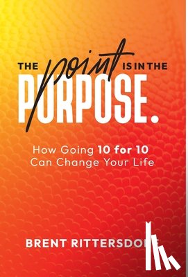 Rittersdorf, Brent - The Point Is in the Purpose: How Going 10 for 10 Can Change Your Life