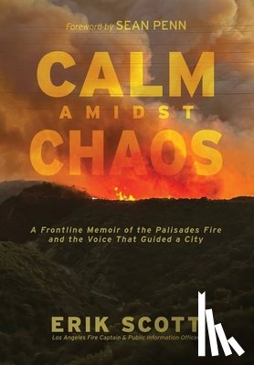 Scott, Erik - Calm Amidst Chaos: A Frontline Memoir of the Palisades Fire and the Voice That Guided a City