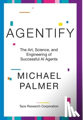 Palmer, Michael - Agentify: The Art, Science, and Engineering of Successful AI Agents
