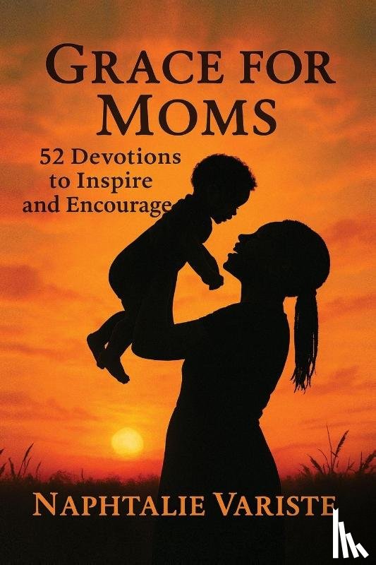 Variste, Naphtalie - Grace for Moms 52 Devotions to Inspire and Encourage