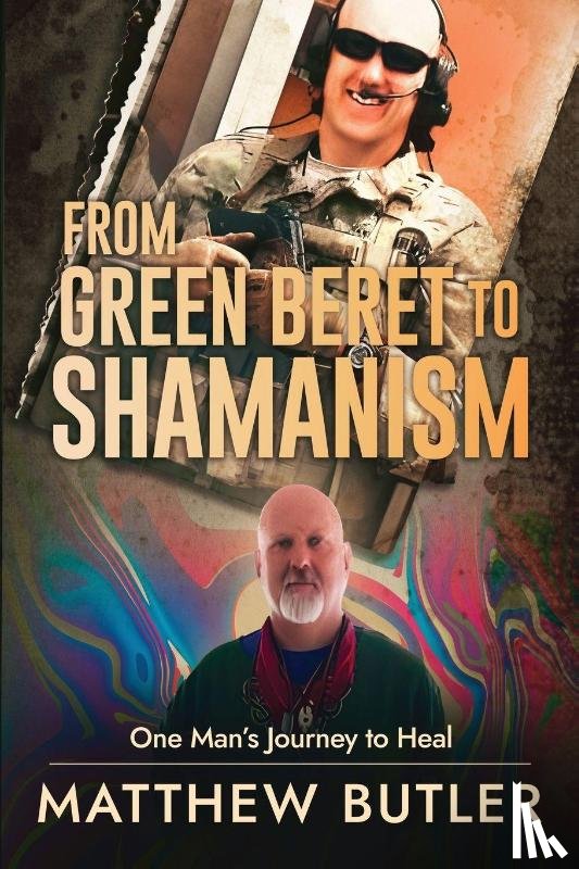 Butler, Matthew - From Green Beret to Shamanism, One Man's Journey to Heal