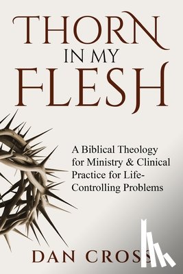 Cross, Dan - Thorn in My Flesh: A Biblical Theology for Ministry & Clinical Practice for Life-Controlling Problems