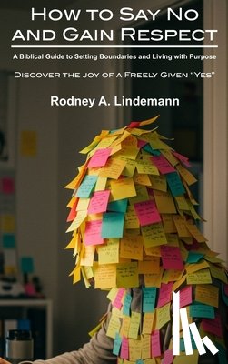 Lindemann, Rodney A. - How to Say No and Gain Respect: A Biblical Guide to Setting Boundaries and Living with Purpose