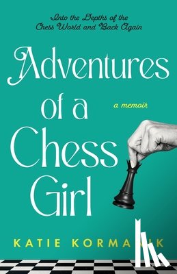 Kormanik, Katie - Adventures of a Chess Girl: Into the Depths of the Chess World and Back Again