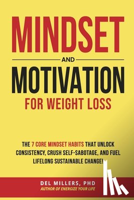 Millers Phd, del - Mindset and Motivation for Weight Loss: The 7 Core Mindset Habits That Unlock Consistency, Crush Self-Sabotage, and Fuel Lifelong Sustainable Change!