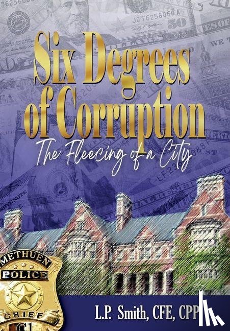 Smith, L. P. - Six Degrees of Corruption ~ The Fleecing of a City