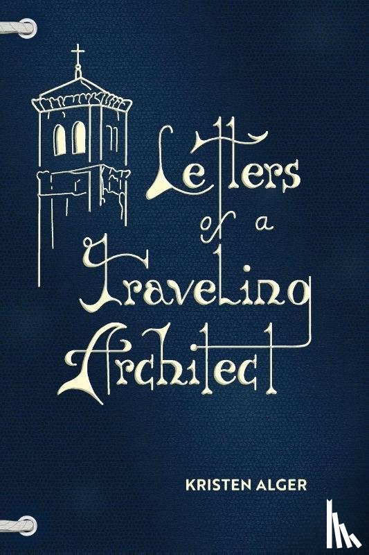 Alger, Kristen Enid - Letters of a Traveling Architect