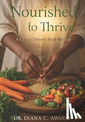 Awuor, Diana C. - Nourished to Thrive: A Cancer Thriver's Food Memoir
