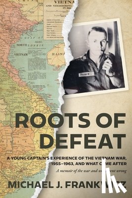 Frankwicz, Michael J. - Roots of Defeat: A Young Captain's Experience of the Vietnam War, 1955-1963, and What Came After