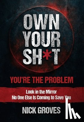 Groves, Nicholas - Own Your Sh*t: You're the Problem