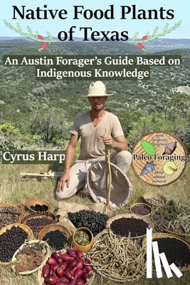 Harp, Cyrus Andrew - Native Food Plants of Texas: An Austin Forager's Guide Based on Indigenous Knowledge