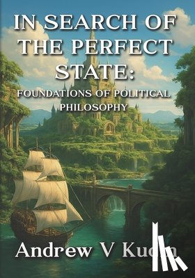 Kudin, Andrew V. - In Search of the Perfect State: Foundations of Political Philosophy