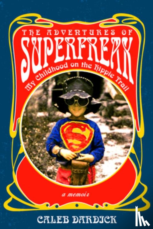 Dardick, Caleb - The Adventures of Superfreak: My Childhood on the Hippie Trail