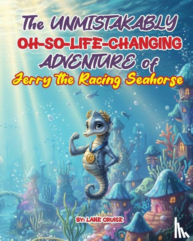 Cruise, Lane - The UNMISTAKABLY Oh-So-Life-Changing ADVENTURE of Jerry the Racing Seahorse