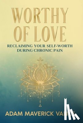Vance, Adam Maverick - Worthy of Love: Reclaiming Your Self-Worth During Chronic Pain