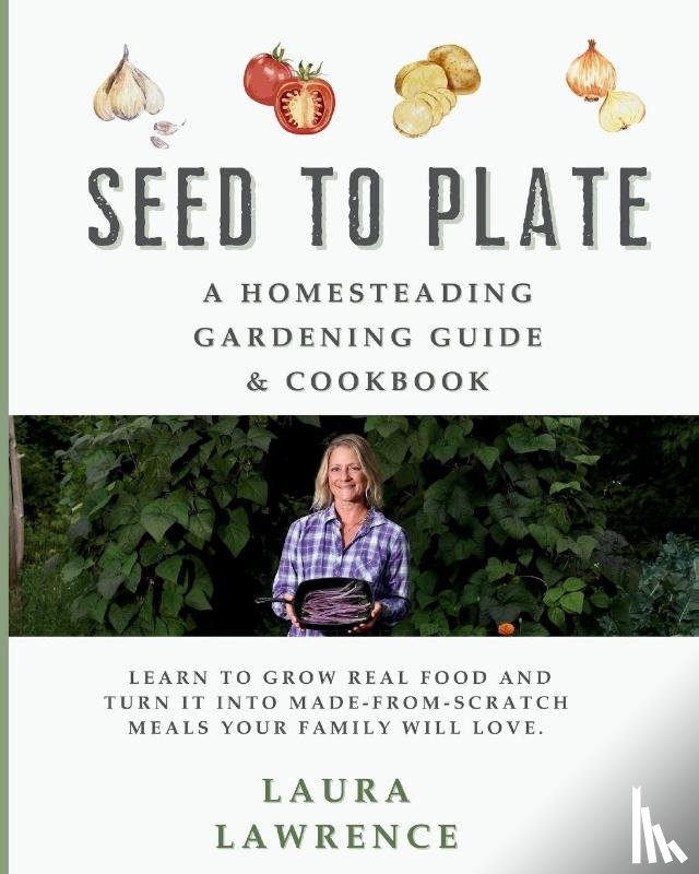 Lawrence, Laura - Seed to Table - A Homesteading Gardening Guide & Cookbook