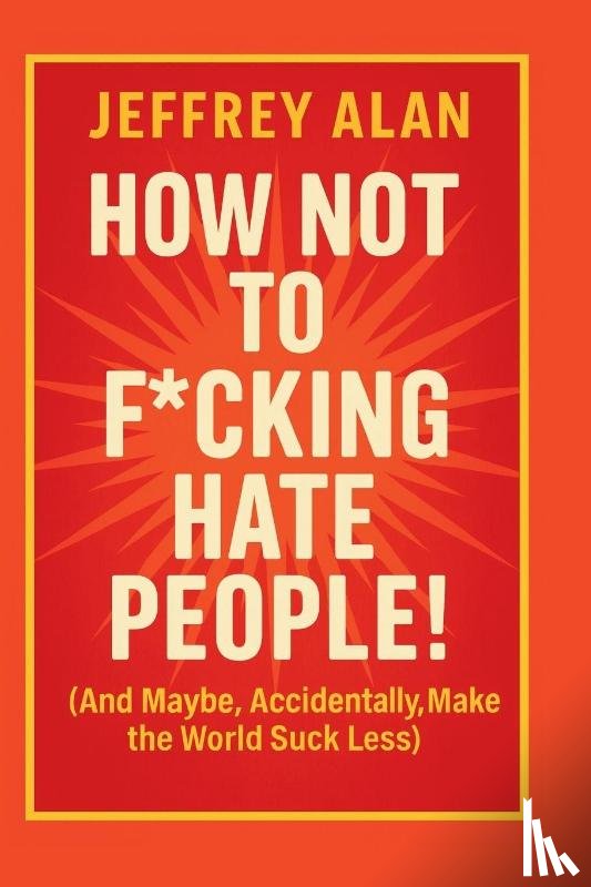Alan, Jeffrey - How Not To F*cking Hate People!
