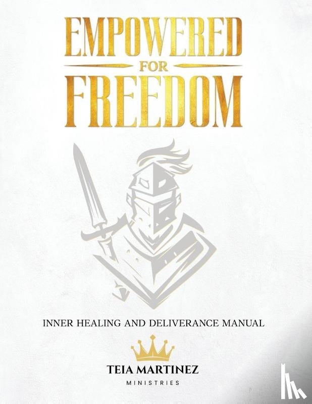 Martinez, Teia - Empowered for Freedom Inner Healing and Deliverance Manual