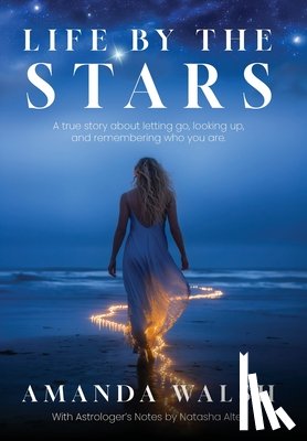 Walsh, Amanda - Life by the Stars: A true story about letting go, looking up, and remembering who you are.