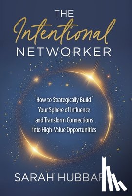 Hubbard, Sarah - The Intentional Networker: How to Strategically Build your Sphere of Influence and Transform Connections Into High-Value Opportunities