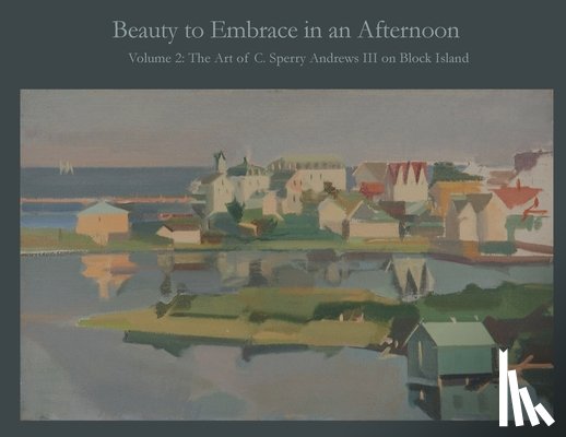 Andrews, A. Ballard - Beauty to Embrace in an Afternoon, Volume 2, The Art of C. Sperry Andrews on Block Island