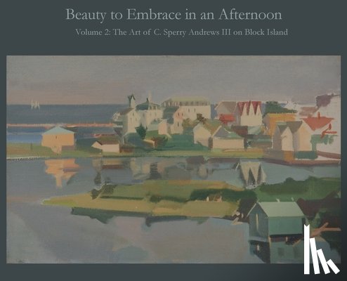 Andrews, A. Ballard - Beauty to Embrace in an Afternoon, Volume 2, The Art of C. Sperry Andrews on Block Island