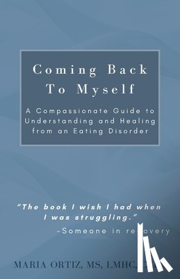 Ortiz, Maria - Coming Back To Myself: A Compassionate Guide To Understanding and Healing From an Eating Disorder