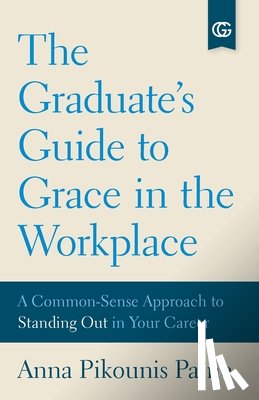 Paine, Anna Pikounis - The Graduate's Guide to Grace in the Workplace: A Common-Sense Approach to Standing Out in Your Career