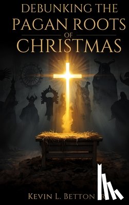 Betton, Kevin - Debunking the Pagan Roots of Christmas