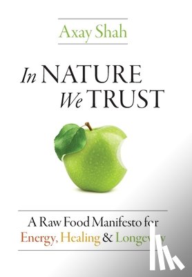 Shah, Axay - In Nature We Trust: A Raw Food Manifesto For Energy, Healing & Longevity