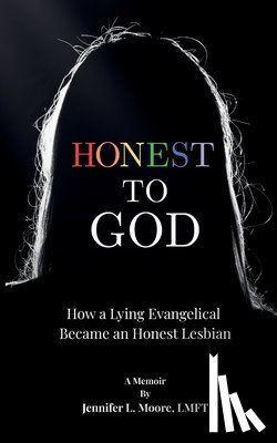 Moore, Jennifer L. - Honest To God: How a Lying Evangelical Became an Honest Lesbian