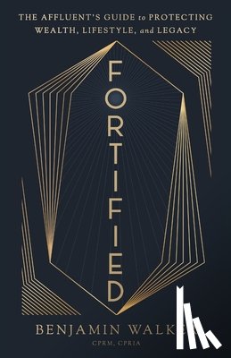 Walker, Benjamin - Fortified: The Affluent's Guide to Protecting Wealth, Lifestyle, and Legacy
