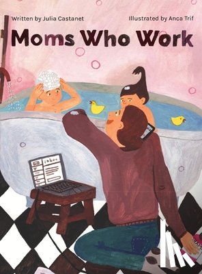 Castanet, Julia - Moms Who Work: A Celebratory Anthem for Working Mothers