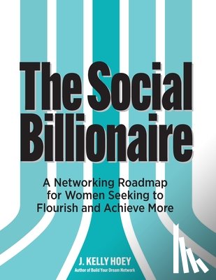 Hoey, J. Kelly - The Social Billionaire: A Networking Roadmap for Women Seeking to Flourish and Achieve More