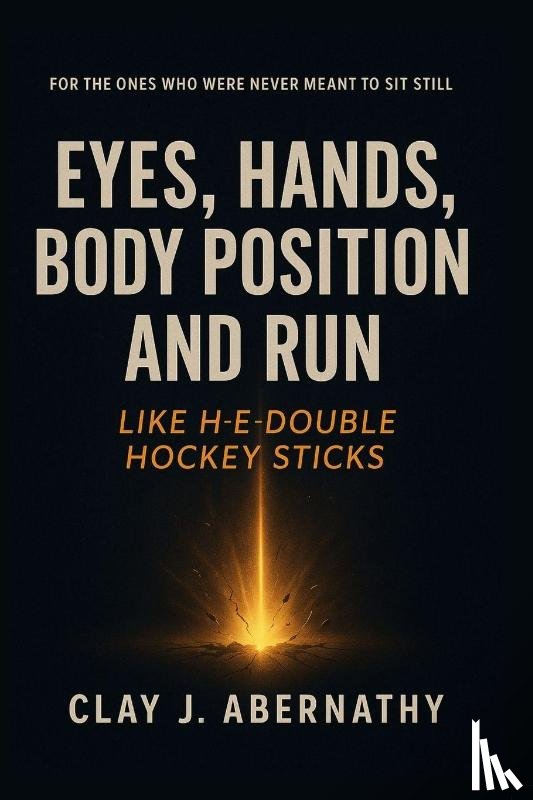 Abernathy, Clay J - Eyes, Hands, Body Position and Run Like H-E-Double Hockey Sticks