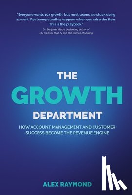 Raymond, Alex - The Growth Department: How Account Management and Customer Success Become the Revenue Engine