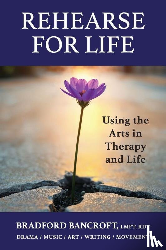 Bancroft, Bradford - Rehearse For Life - Using the Arts in Therapy and Life