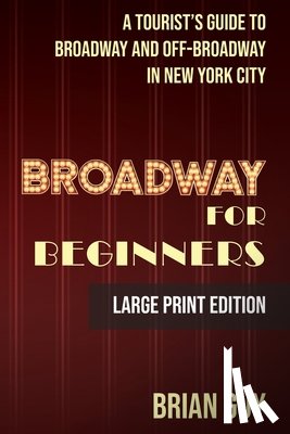 Guy, Brian - Broadway for Beginners: A Tourist's Guide to Broadway and Off-Broadway in New York City