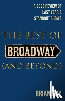 Guy, Brian - The Best of Broadway (and Beyond): A 2026 Review of Last Year's Standout Shows